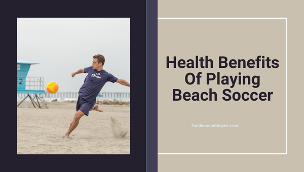 Health Benefits Of Playing Beach Soccer