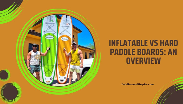 inflatable vs hard paddle boards