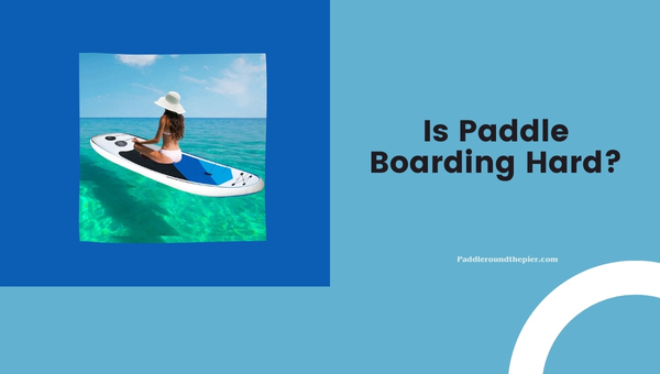 Is Paddle Boarding Hard?