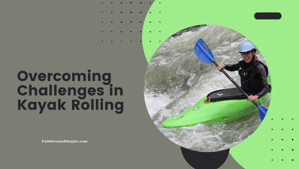Kayak rolling fundamentals: Overcoming Challenges in Kayak Rolling