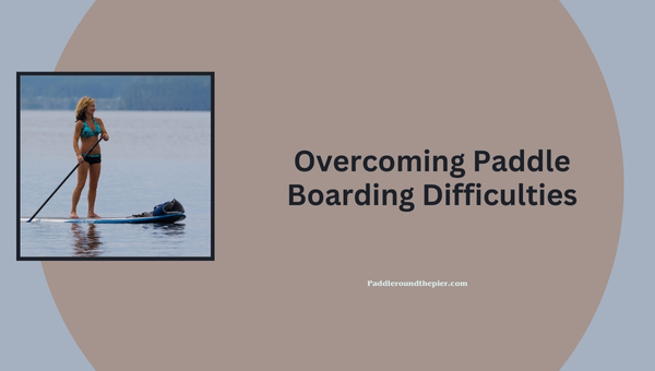 Paddle Boarding Hard: Overcoming Paddle Boarding Difficulties