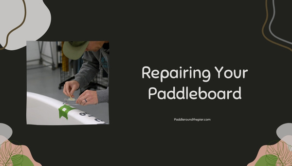 Repairing Your Paddleboard: Paddle Board Maintenance 