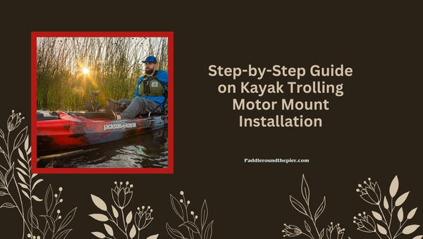Step-by-Step Guide on Kayak Trolling Motor Mount Installation