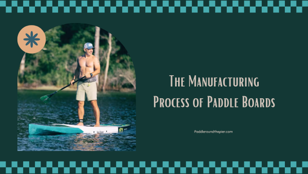 Paddle Boards are Made Of: The Manufacturing Process of Paddle Boards