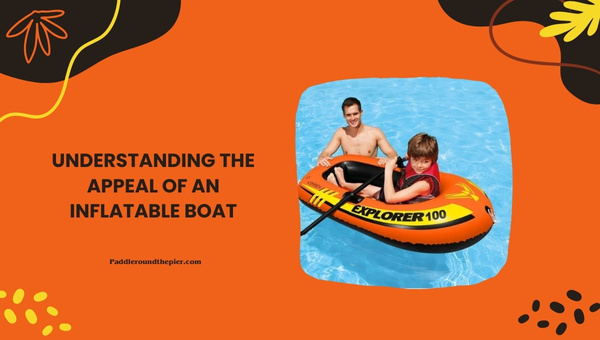 Understanding the Appeal of An Inflatable Boat