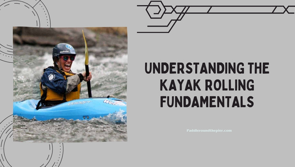 Understanding the Kayak Rolling Fundamentals
