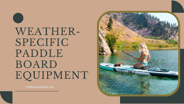 Weather-Specific Paddle Board Equipment