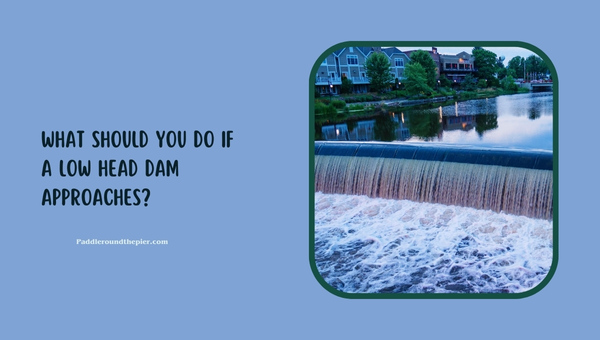 Low head dam safety: What Should You Do If A Low Head Dam Approaches?