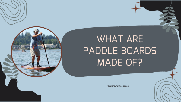What are Paddle Boards Made Of?