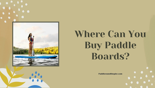 Cost of Paddle Board: Where Can You Buy Paddle Boards?