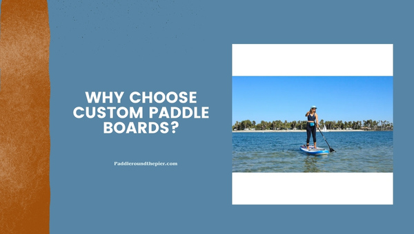Why Choose Custom Paddle Boards?