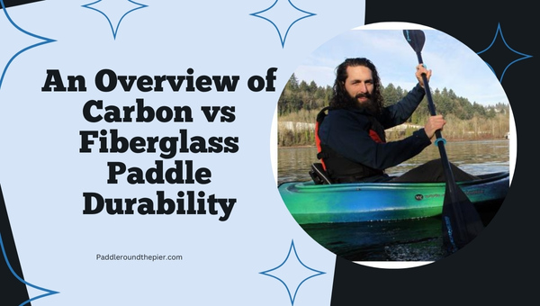 An Overview of Carbon vs Fiberglass Paddle Durability