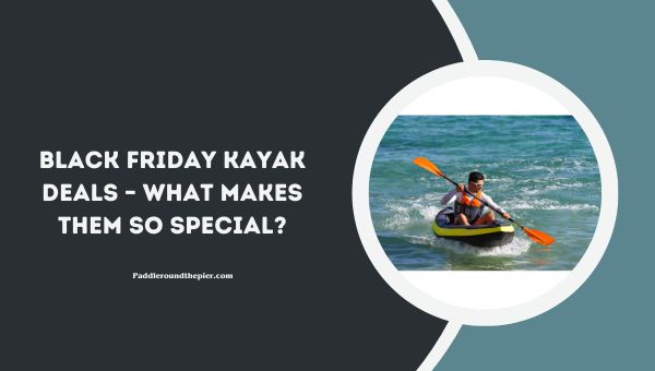 Black Friday Kayak Deals – What Makes Them So Special?