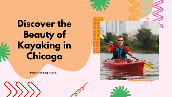 Discover the Beauty of Kayaking in Chicago