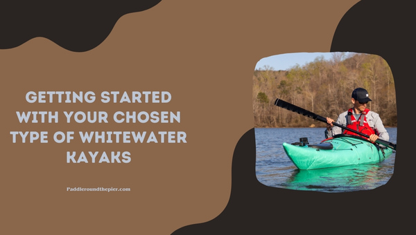 Getting Started With Your Chosen Types of Whitewater Kayaks