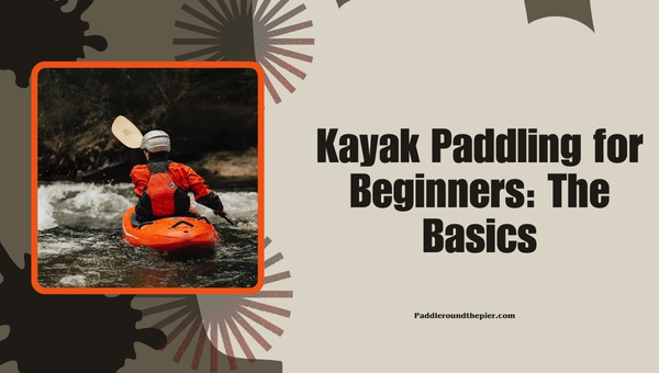 Kayak Paddling for Beginners: The Basics