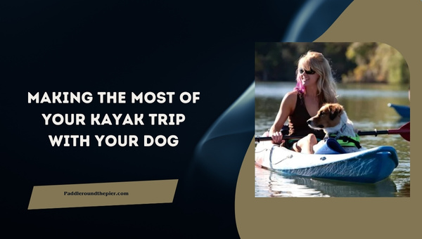 Making The Most Of Your Kayak Trip With Your Dog