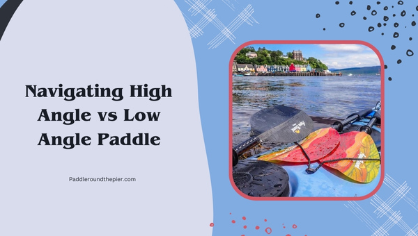 Navigating High Angle vs Low Angle Paddle