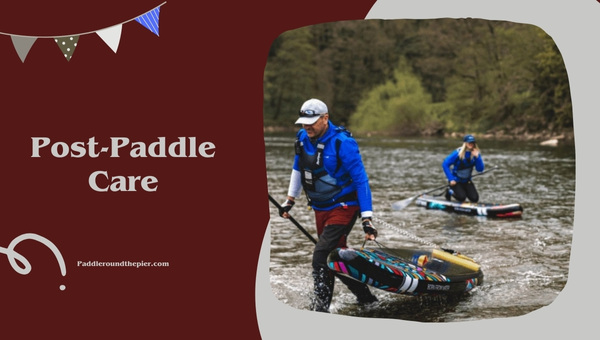Paddle Board Safety: Post-Paddle Care