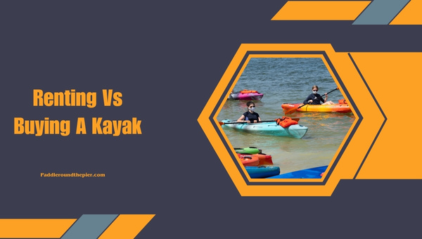 Renting Vs Buying A Kayak: Kayak rental