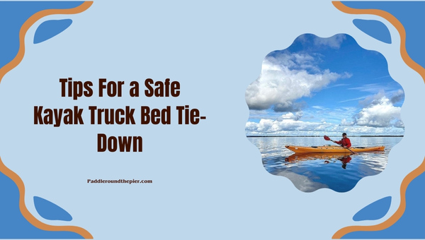 Tips For a Safe Kayak Truck Bed Tie-Down