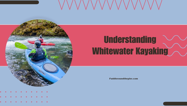 Understanding Whitewater Kayaking