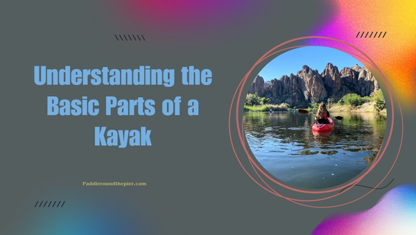 Understanding the Basic Parts of a Kayak