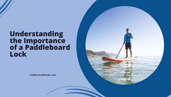 Understanding the Importance of a Paddleboard Lock