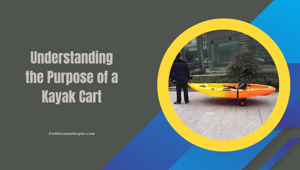 How to use a kayak cart: Understanding the Purpose of a Kayak Cart