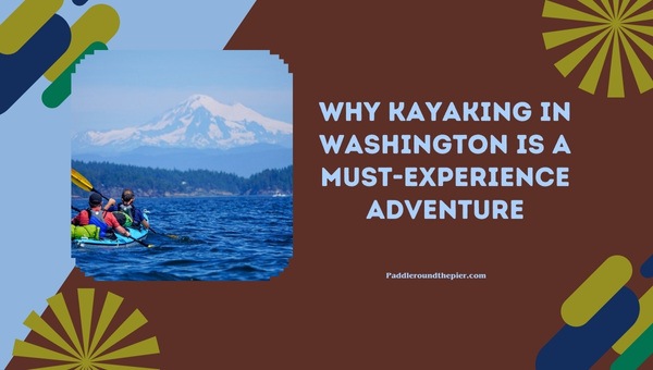 Why Kayaking in Washington is a Must-Experience Adventure