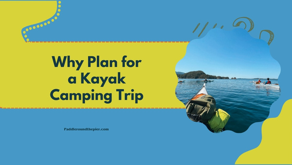 Kayak Camping and Trip Planning: Why Plan for a Kayak Camping Trip? 