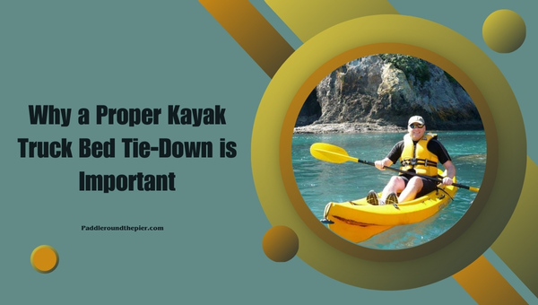 Why a Proper Kayak Truck Bed Tie-Down is Important?