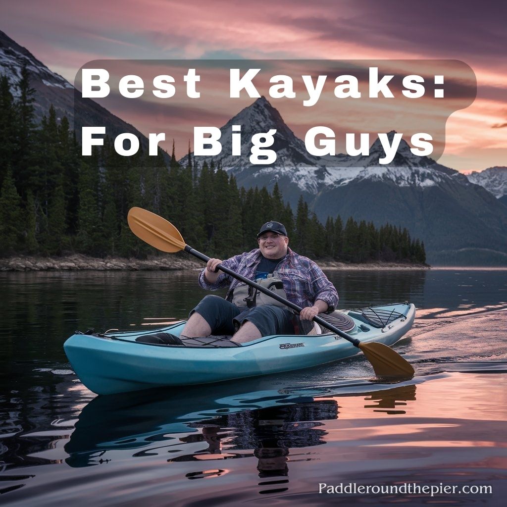 9 Best Kayaks for Big Guys Your 2024 Adventure Awaits!